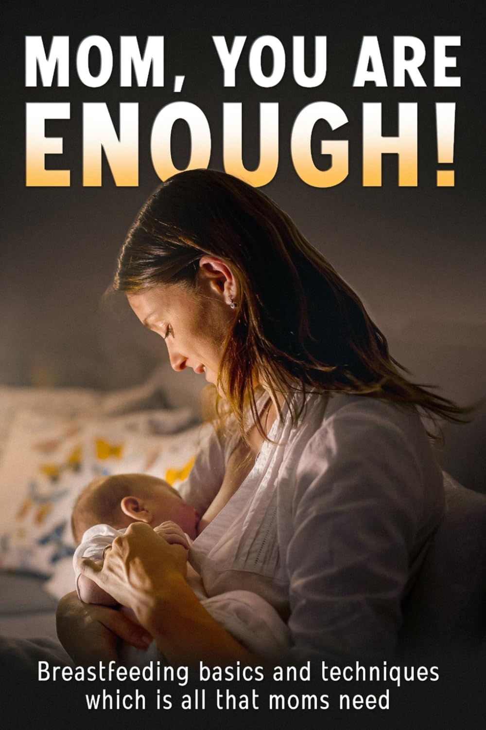 MOM, YOU ARE ENOUGH!: Breastfeeding basics and techniques which is all that moms need