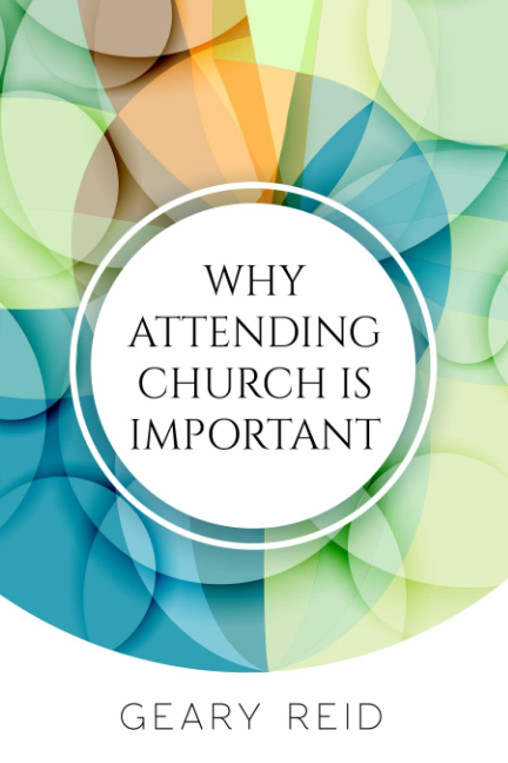Why Attending Church Is Important: Learn the significance of church attendance and how you can become more involved in your faith community with this new book by Reverend Geary Reid