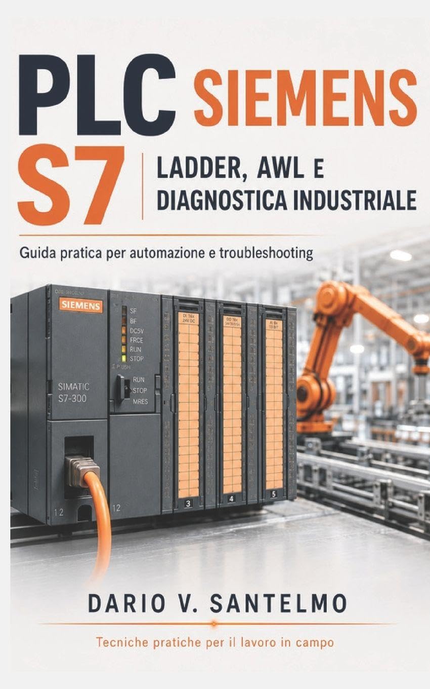 PLC Siemens S7: Ladder, AWL e Diagnostica Industriale: Guida pratica alla configurazione, programmazione, sensori, attuatori, comunicazione e troubleshooting nei sistemi di automazione