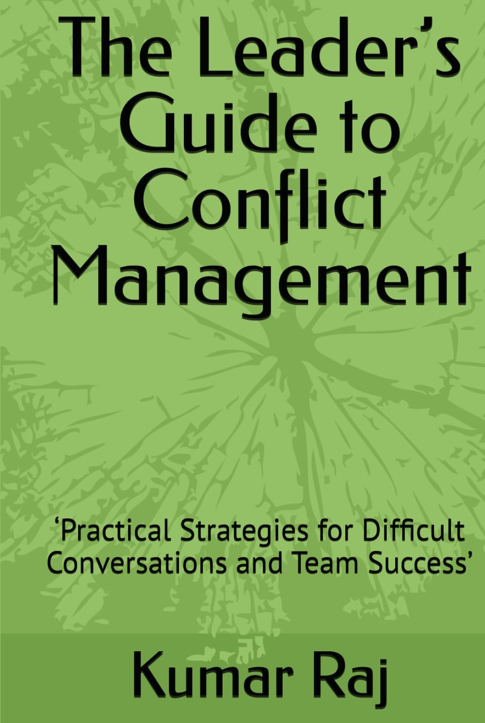 The Leader’s Guide to Conflict Management: ‘Practical Strategies for Difficult Conversations and Team Success’