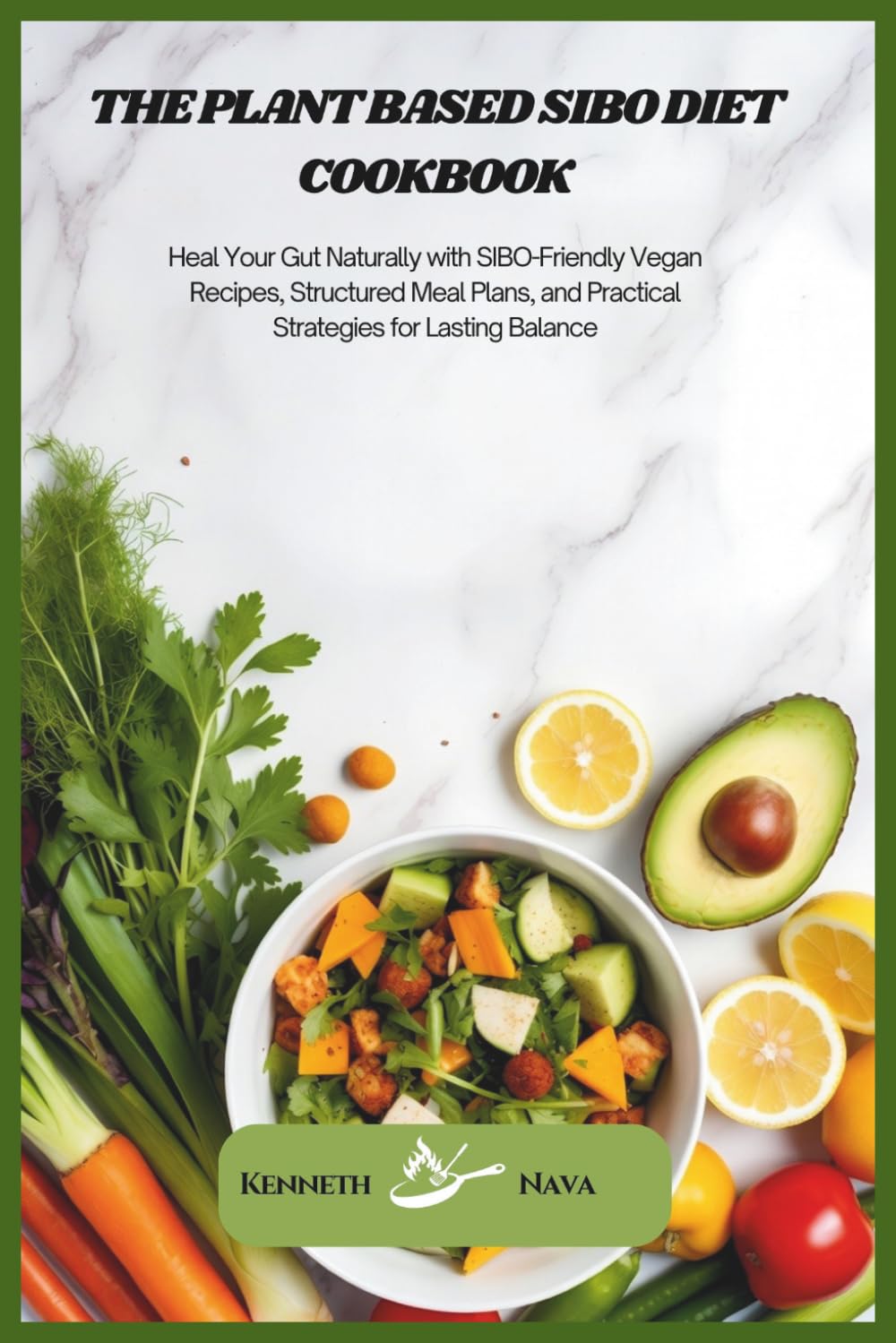 The Plant Based SIBO Diet Cookbook: Heal Your Gut Naturally with SIBO-Friendly Vegan Recipes, Structured Meal Plans, and Practical Strategies for Lasting Balance