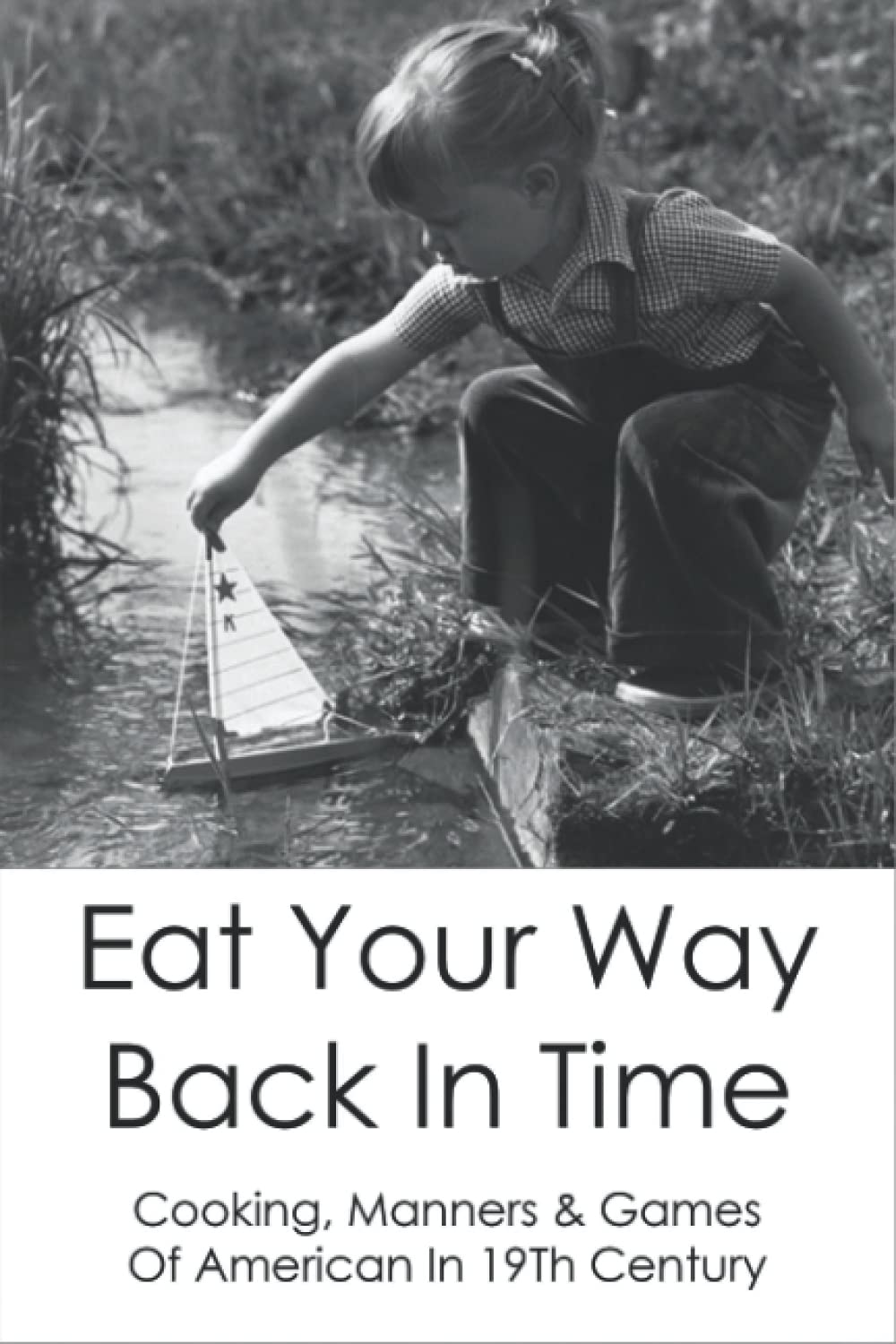 Eat Your Way Back In Time: Cooking, Manners & Games Of American In 19Th Century: Children'S Cooking Books