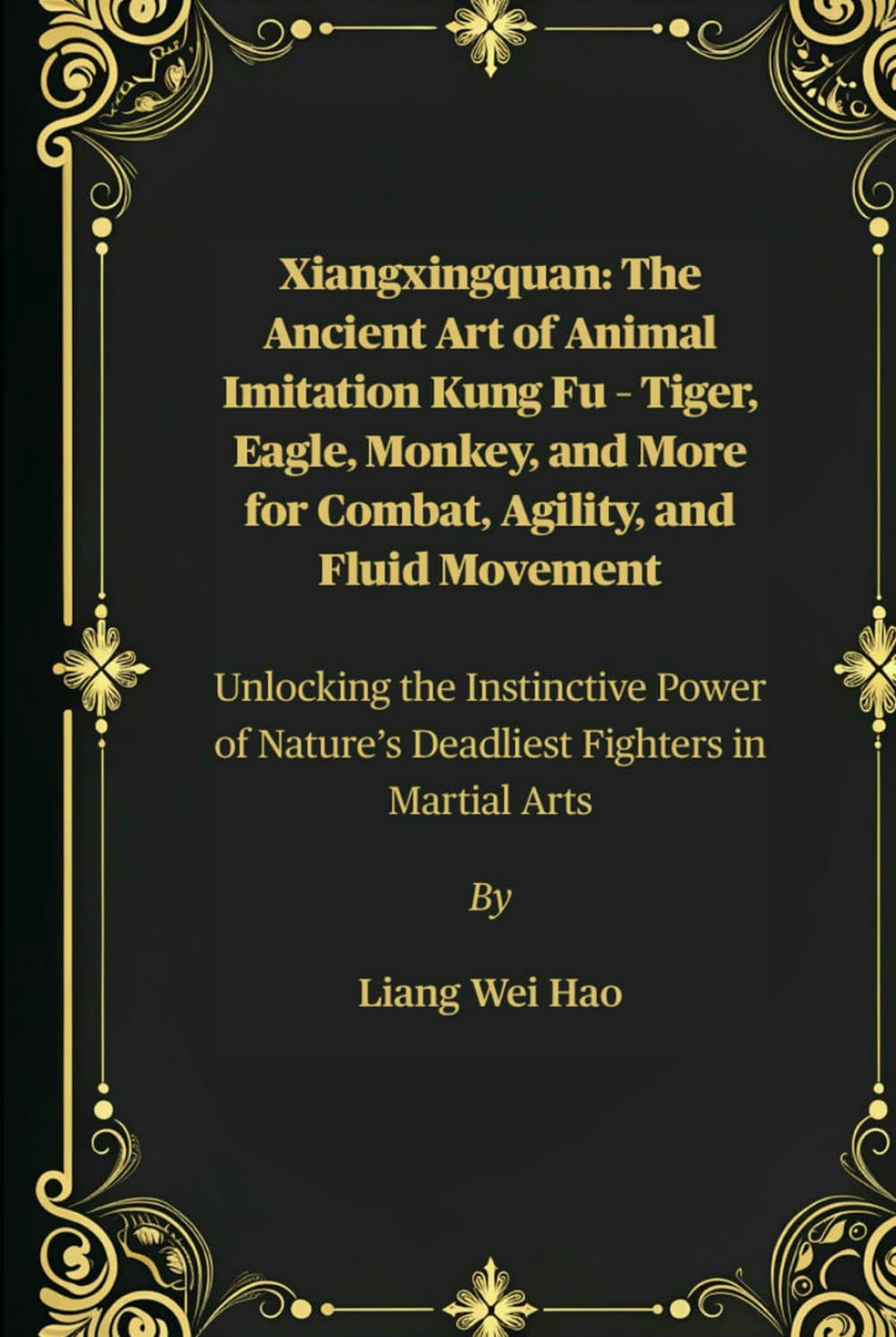 Xiangxingquan: The Ancient Art of Animal Imitation Kung Fu – Tiger, Eagle, Monkey, and More for Combat, Agility, and Fluid Movement: Unlocking the ... Nature’s Deadliest Fighters in Martial Arts      Hardcover – July 27, 2025