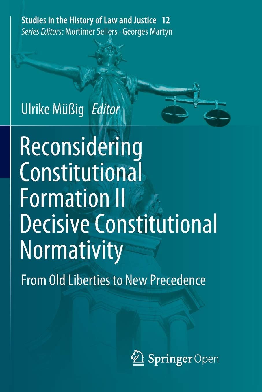 Reconsidering Constitutional Formation II Decisive Constitutional Normativity: From Old Liberties to New Precedence (Studies in the History of Law and Justice Book 12)