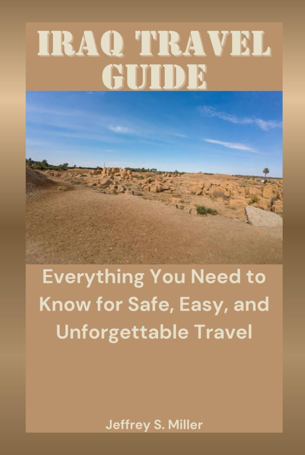 IRAQ TRAVEL GUIDE: Everything You Need to Know for Safe, Easy, and Unforgettable Travel