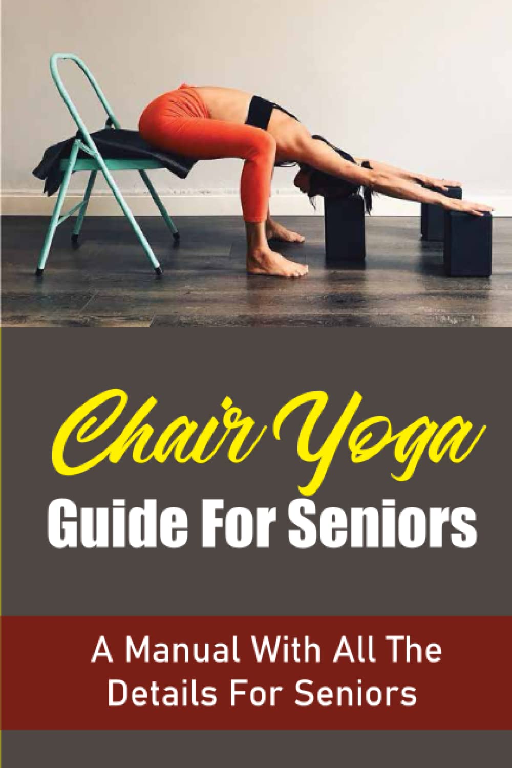 Chair Yoga Guide For Seniors: A Manual With All The Details For Seniors