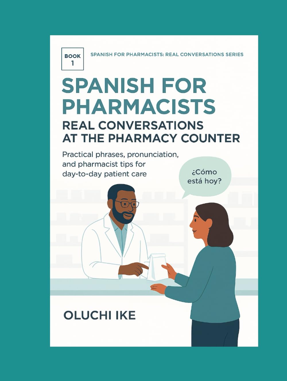 Spanish for Pharmacists: Real Conversations at the Pharmacy Counter: Practical phrases, pronunciation, and pharmacist tips for day-to-day patient care
