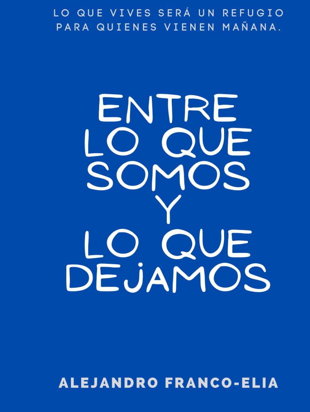Entre lo Que Somos y Lo Que Dejamos: Lo que vives será un refugio para quienes vienen mañana