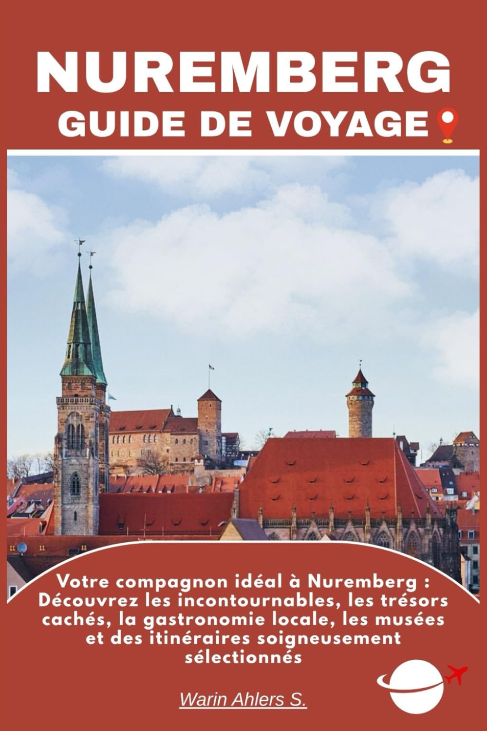 NUREMBERG GUIDE DE VOYAGE: Votre compagnon idéal à Nuremberg : Découvrez les incontournables, les trésors cachés, la gastronomie locale, les musées et des itinéraires soigneusement sélectionnés