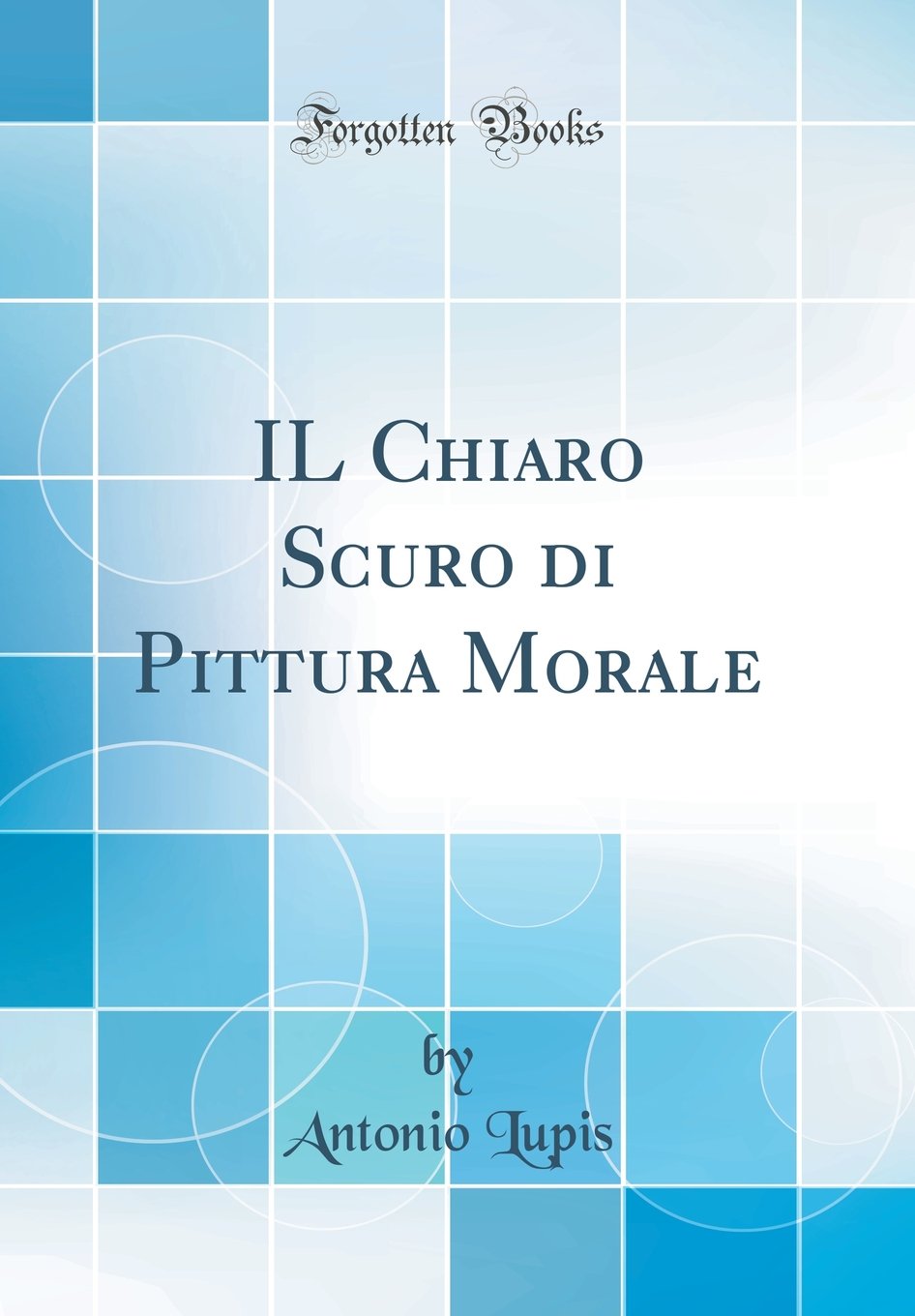 IL Chiaro Scuro di Pittura Morale (Classic Reprint)