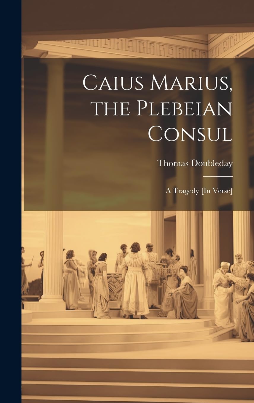 Caius Marius, the Plebeian Consul: A Tragedy [In Verse]