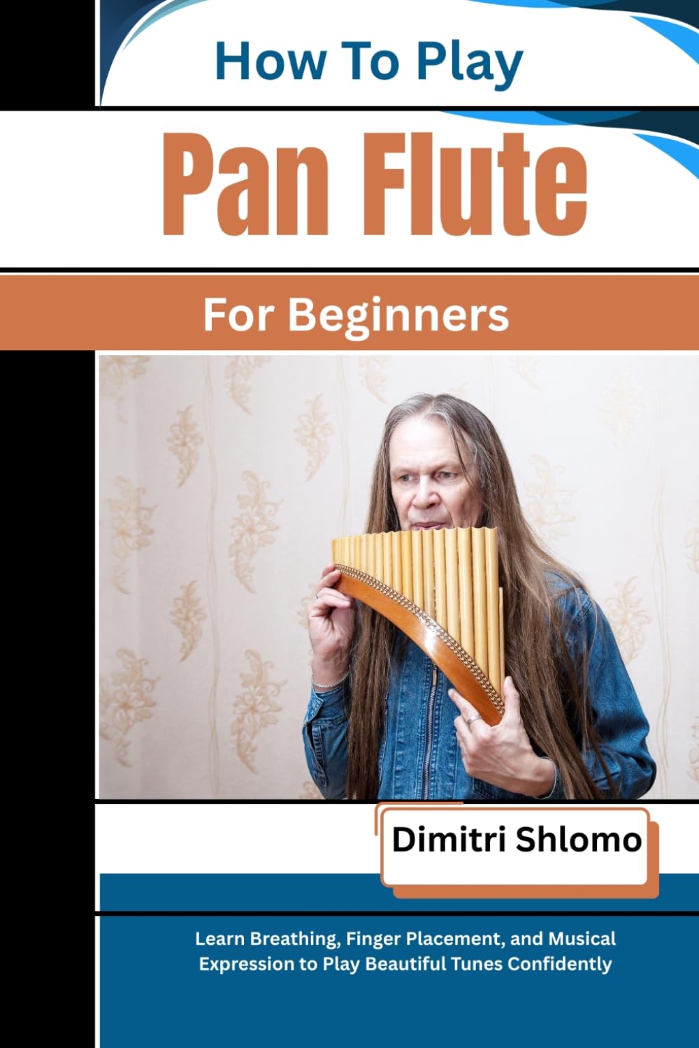 How To Play Pan Flute For Beginners: Learn Breathing, Finger Placement, and Musical Expression to Play Beautiful Tunes Confidently
