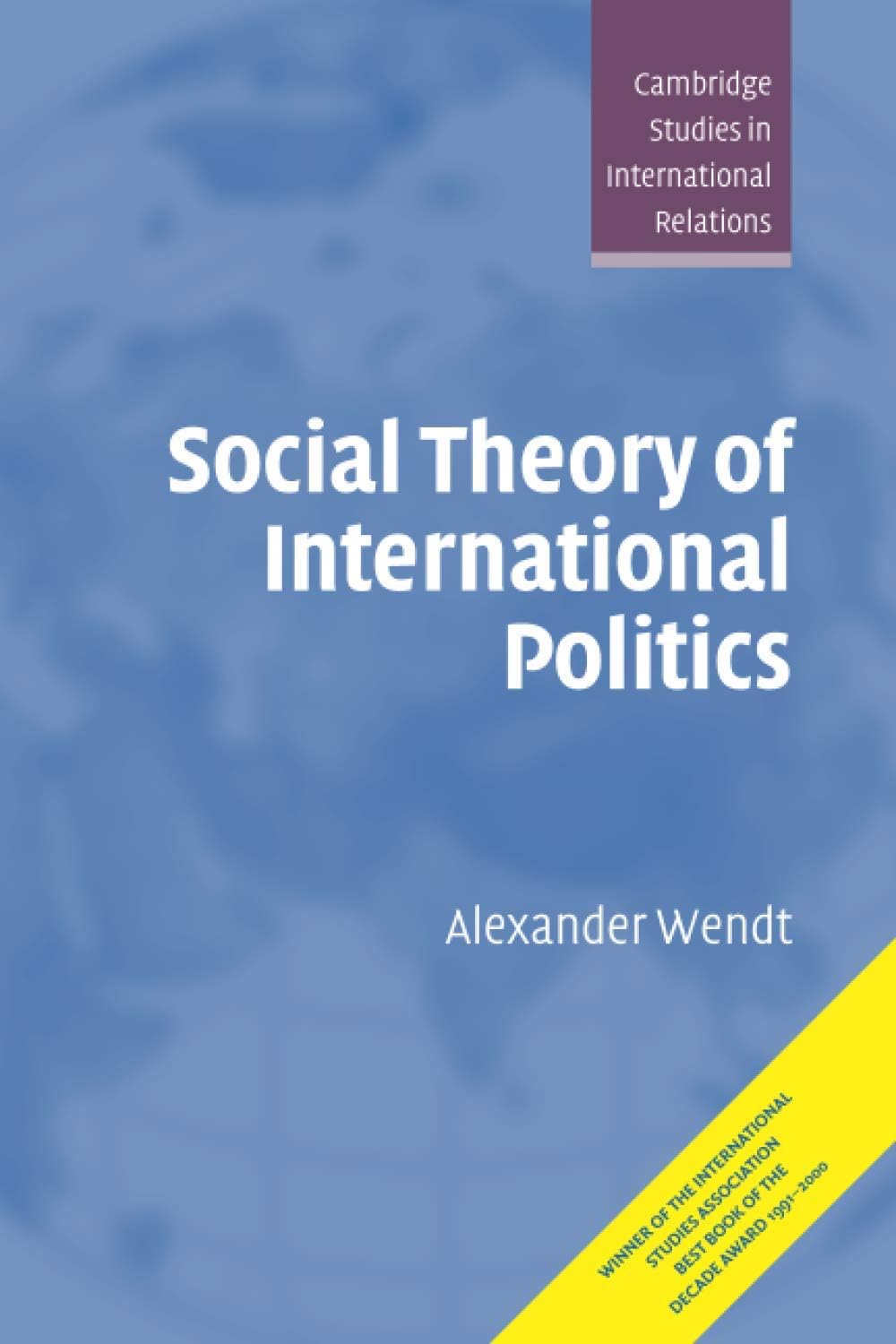 Social Theory of International Politics (Cambridge Studies in International Relations, Series Number 67)