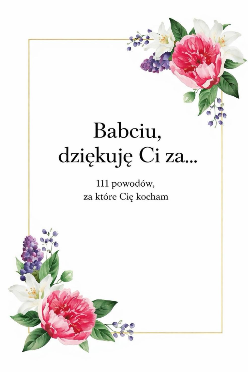„Babciu, dziękuję Ci za… ”: 111 powodów, za które Cię kocham – książka prezentowa dla Babci na Dzień Babci, urodziny i święta