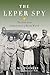 The Leper Spy: The Story of an Unlikely Hero of World War II