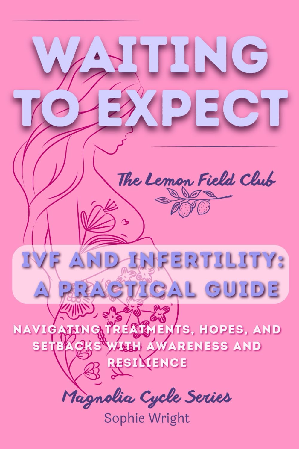 Waiting to Expect: IVF and Infertility: A Practical Guide to Navigating Treatments, Hopes, and Setbacks with Awareness and Resilience (Magnolia Cycle)