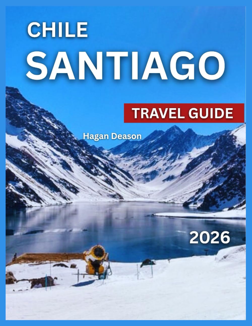 Santiago Chile Travel Guide 2026: Top Attractions, Neighborhoods To Explore, Where to Stay, Things to Do, Itineraries, Food and Drink, Shopping, ... and Excursions,, Cultur (EXPLORE THE GLOBE)