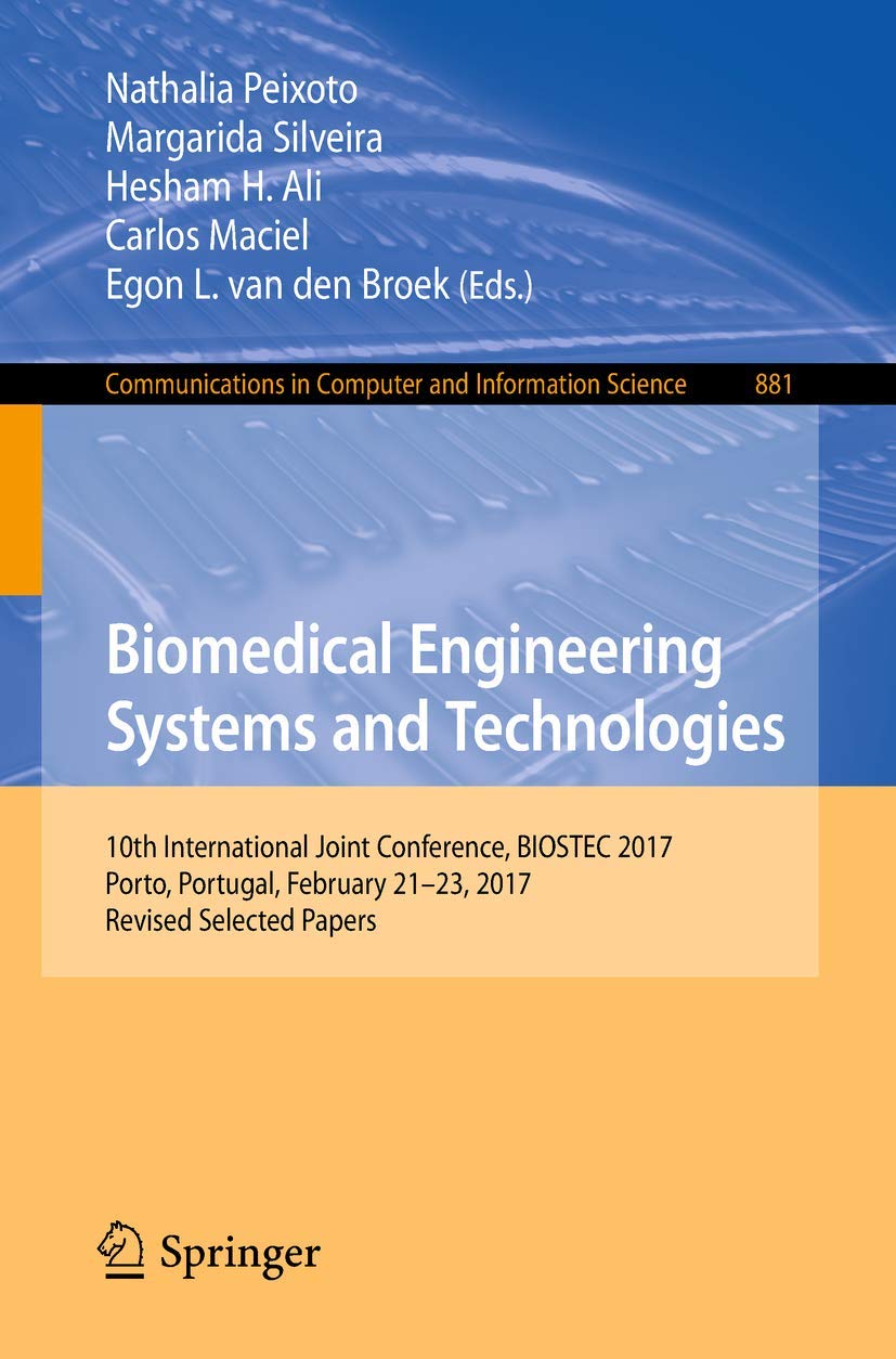 Biomedical Engineering Systems and Technologies: 10th International Joint Conference, BIOSTEC 2017, Porto, Portugal, February 21–23, 2017, Revised ... in Computer and Information Science, 881)