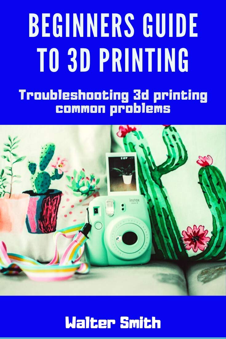 Beginners Guide to 3D Printing: Troubleshooting Common Problems eBook ...