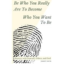 Be Who You Really Are To Become Who You Want To Be Honesty with Yourself, Others, and God