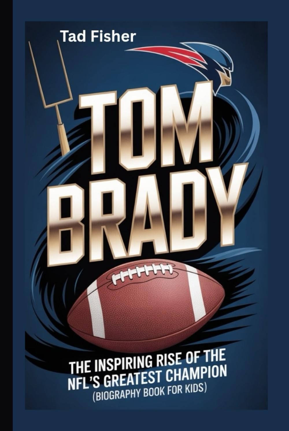 TOM BRADY: The Inspiring Rise of the NFL’s Greatest Champion (Biography Book for Kids)