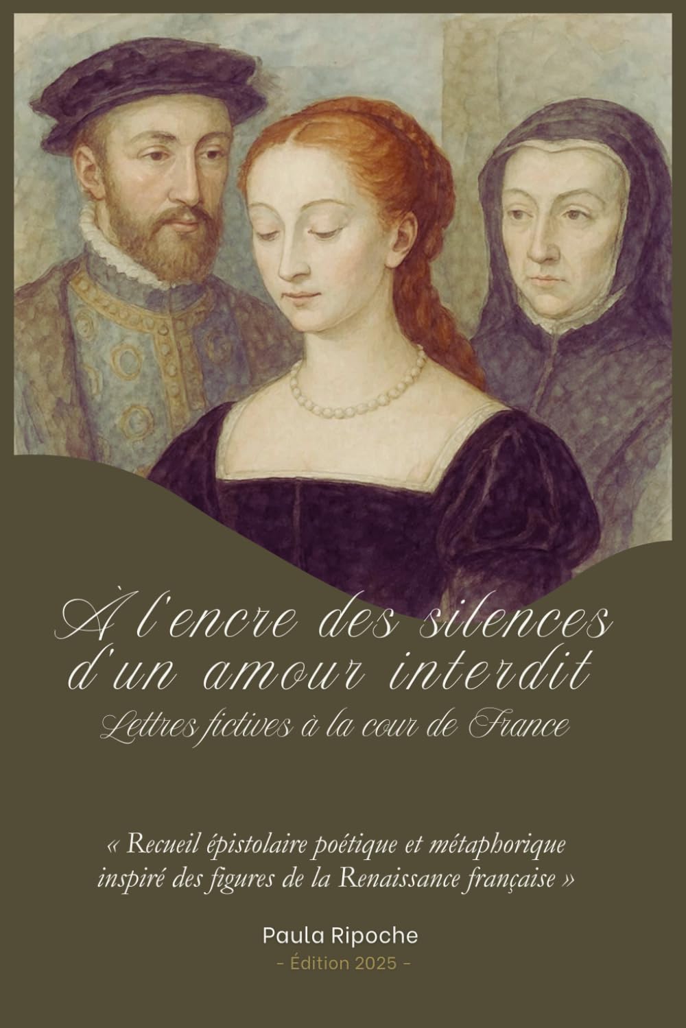 À l'encre des silences d'un amour interdit : Lettres fictives à la cour de France: Recueil épistolaire poétique et métaphorique inspiré des figures de la Renaissance française