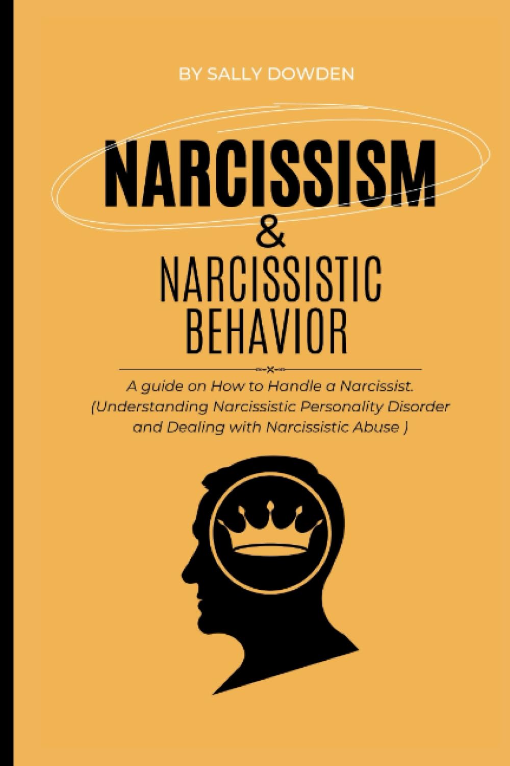 NARCISSISM AND NARCISSISTIC BEHAVIOR: A guide on How to Handle a Narcissist. (Understanding Narcissistic Personality Disorder and Dealing with Narcissistic Abuse )