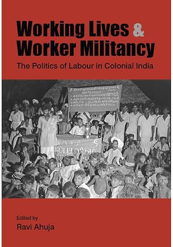 Working Lives and Worker Militancy – The Politics of Labour in Colonial India