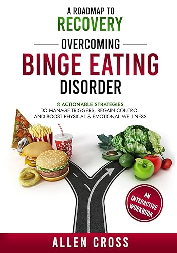 A Roadmap to Recovery: Overcoming Binge Eating Disorder: 8 Actionable Strategies to Manage Triggers, Regain Control &amp; Boost Physical &amp; Emotional Wellness