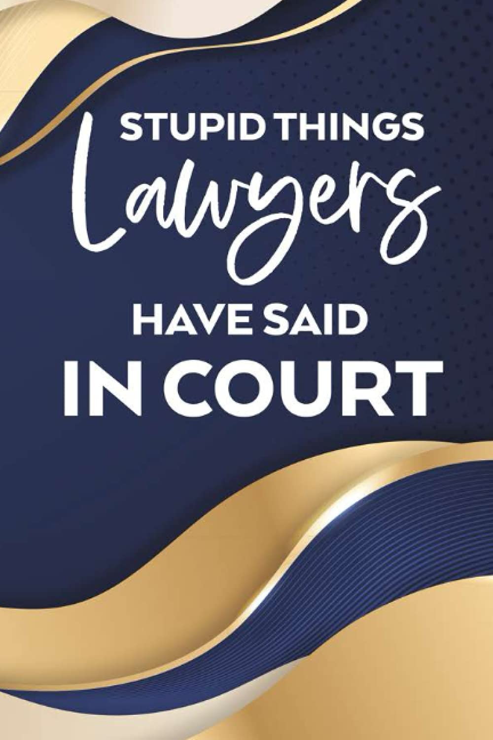 Stupid Things Lawyers Have Said In Court: A Notebook For Humorous Courtroom Arguments From Lawyers, Funny Journal For Legal Practitioners