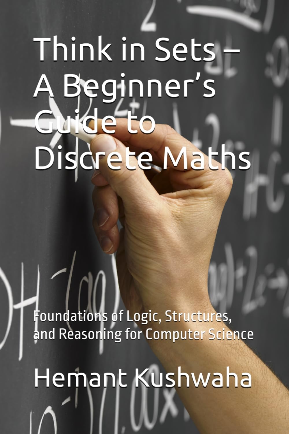 Think in Sets – A Beginner’s Guide to Discrete Maths: Foundations of Logic, Structures, and Reasoning for Computer Science (Think Smart Series)