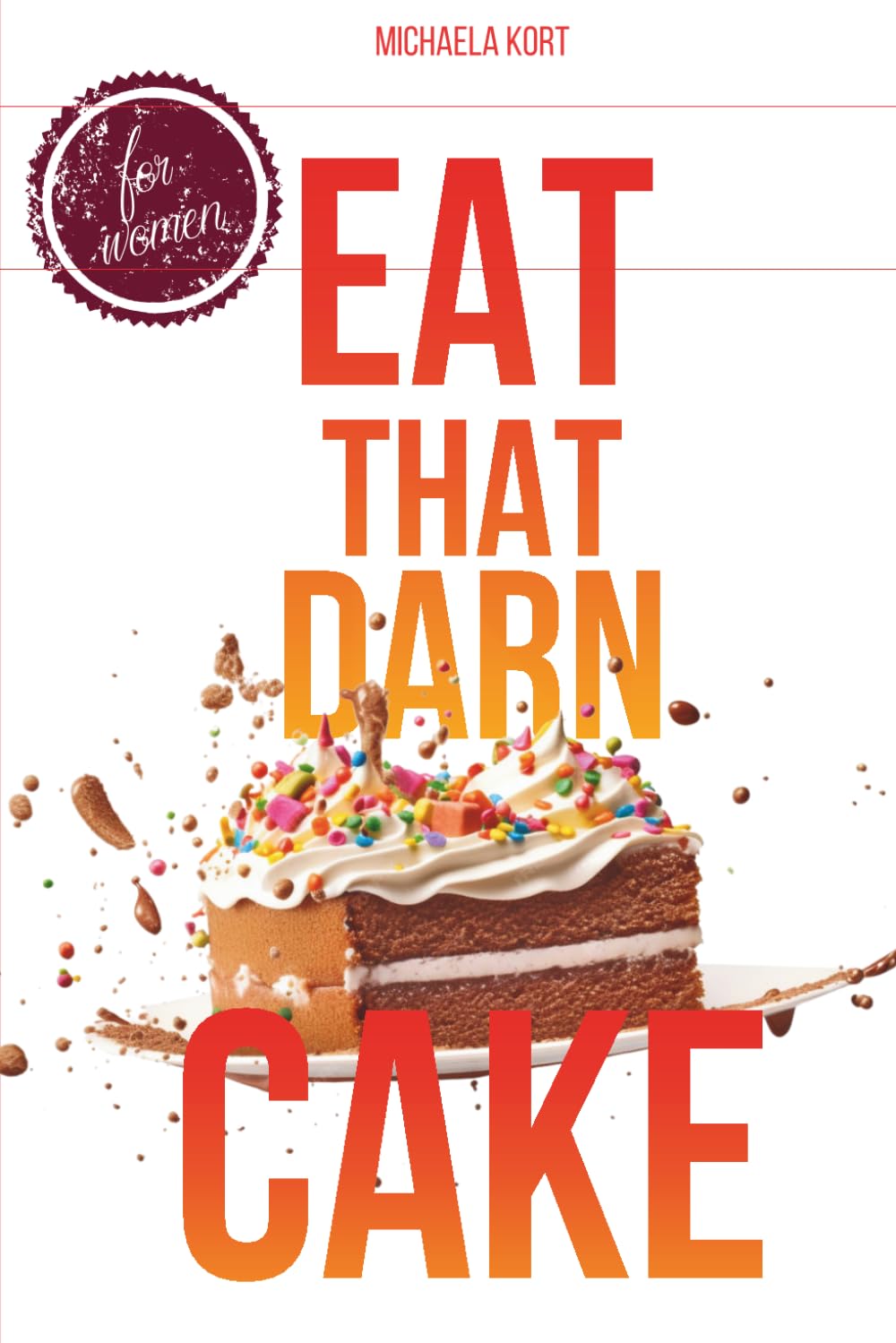 EAT THAT DARN CAKE: CHOOSE FREEDOM OVER OPTIMIZATION: The Strategic Recovery Program for Women to Reclaim Joy, Rest, and Unapologetic Self-Trust
