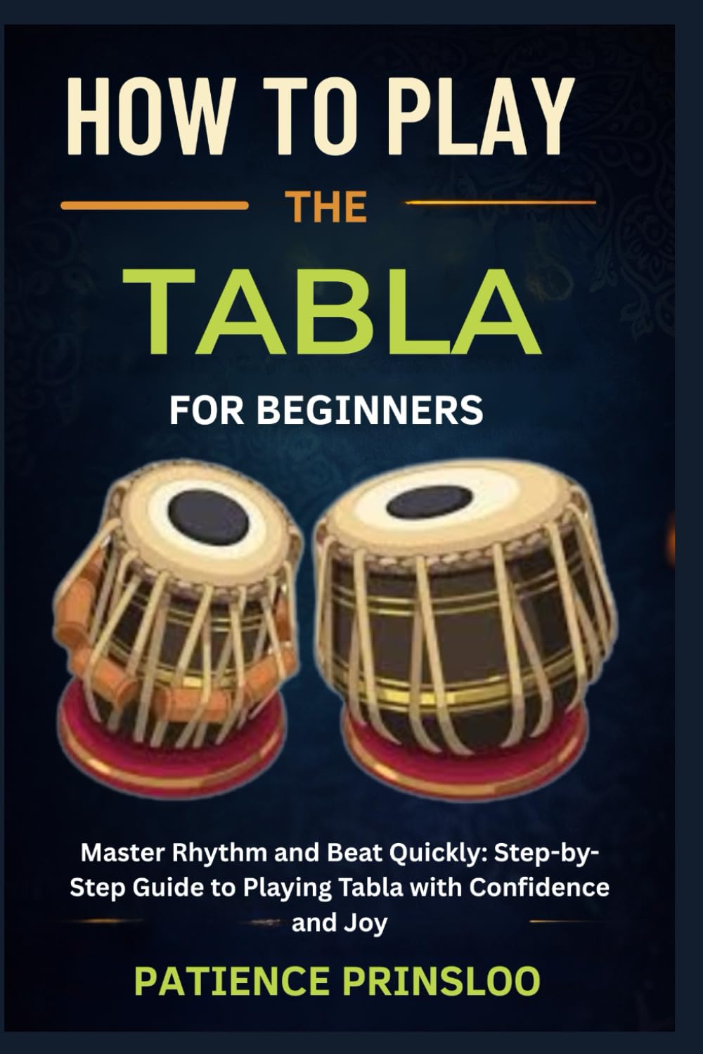 How To Play The Tabla For Beginner: Master Rhythm and Beat Quickly: Step-by-Step Guide to Playing Tabla with Confidence and Joy