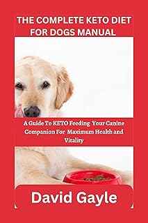 THE COMPLETE KETO DIET FOR DOGS MANUAL: A Guide To KETO Feeding Your Canine Companion For Maximum Health and Vitality