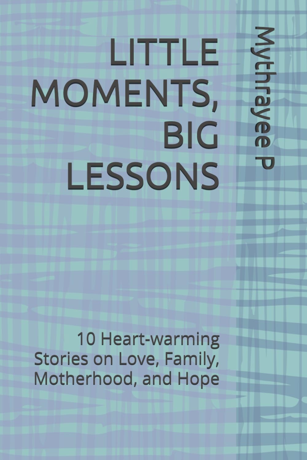 LITTLE MOMENTS, BIG LESSONS: 10 Heart-warming Stories on Love, Family, Motherhood, and Hope