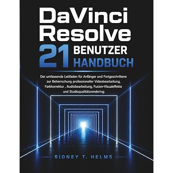 DaVinci Resolve 21 Benutzerhandbuch: Der umfassende Leitfaden f&uuml;r Anf&auml;nger und Fortgeschrittene zur Beherrschung professionel