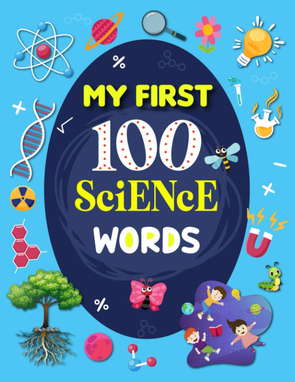 My First 100 Science Words: Familiar Your Kids with Some Basic Science Word with Pictures. The New Early Learning Book of Science.