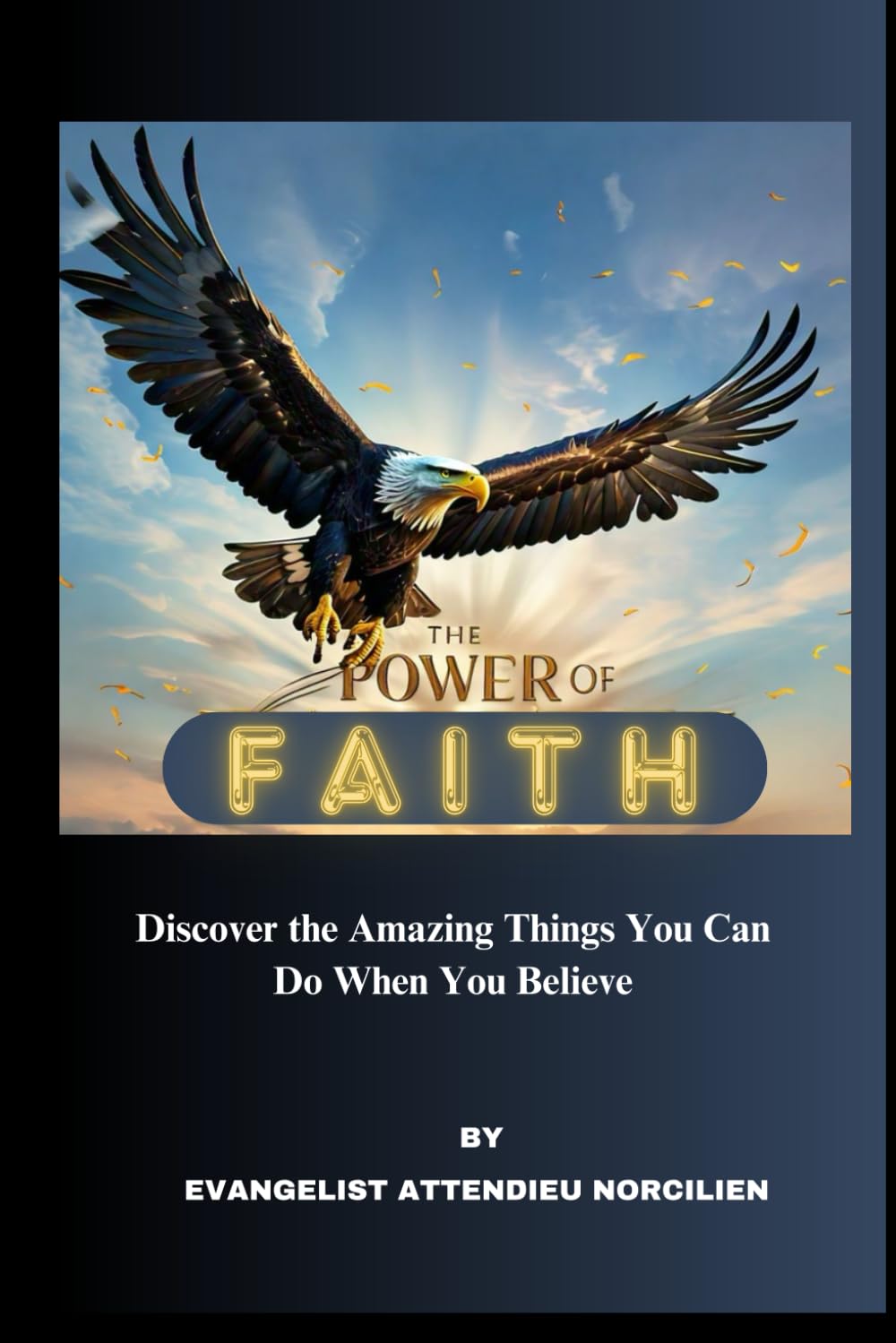 The Power Of Faith: Discover The Amazing Things You Can Do When You Believe