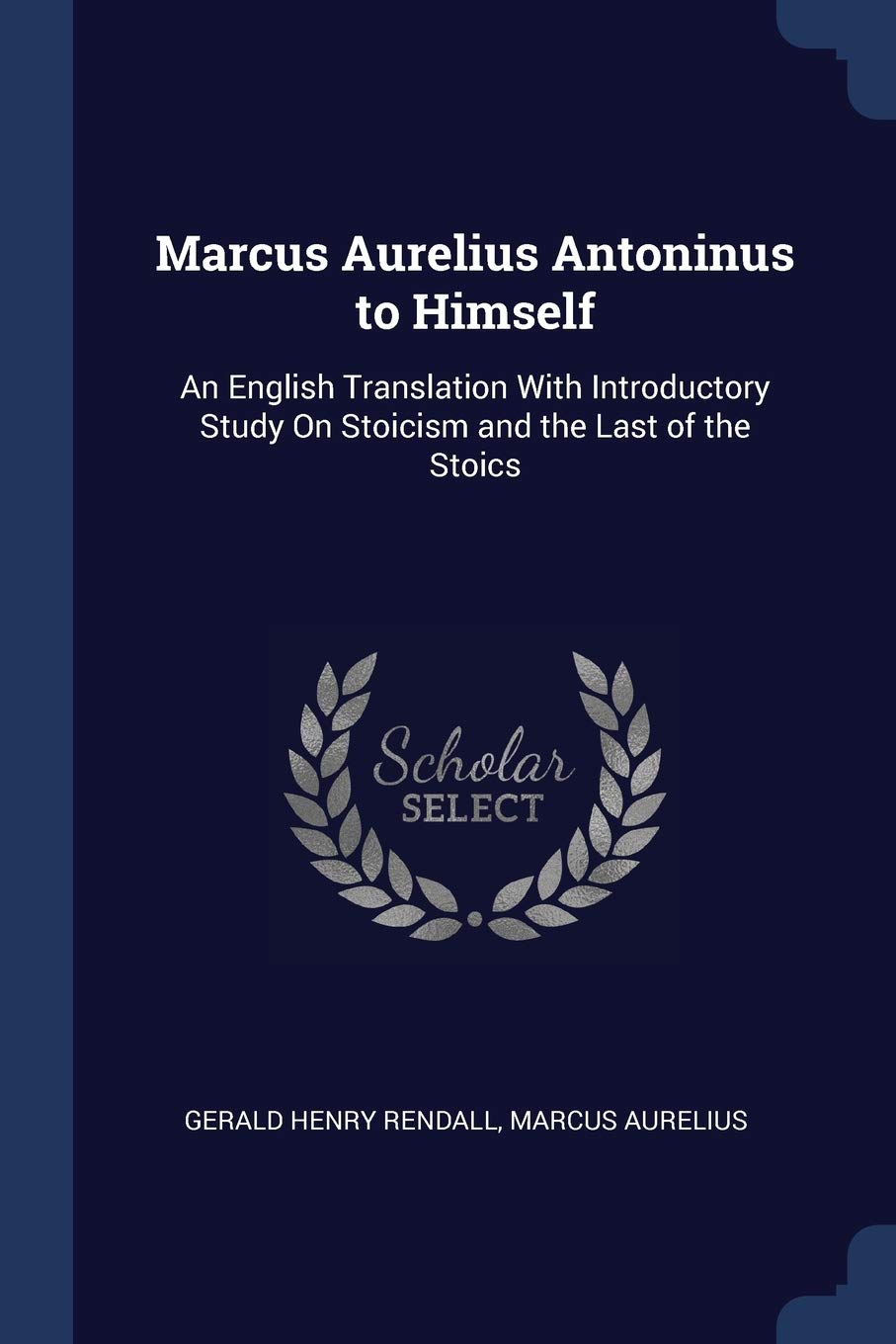 Marcus Aurelius Antoninus to Himself: An English Translation With Introductory Study On Stoicism and the Last of the Stoics