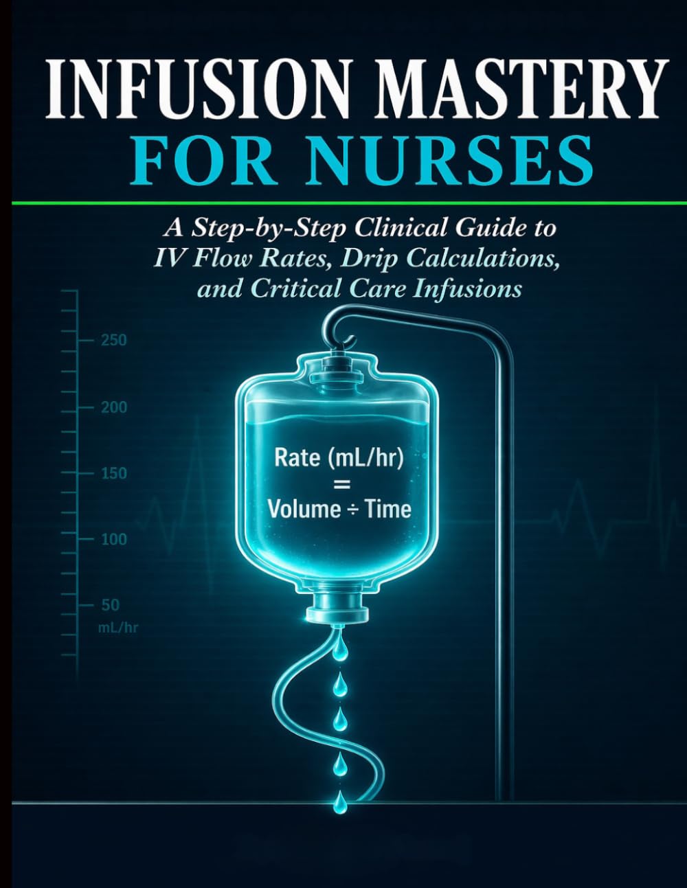 Infusion Mastery for Nurses: A Step-by-Step Clinical Guide to IV Flow Rates, Drip Calculations, and Critical Care Infusions