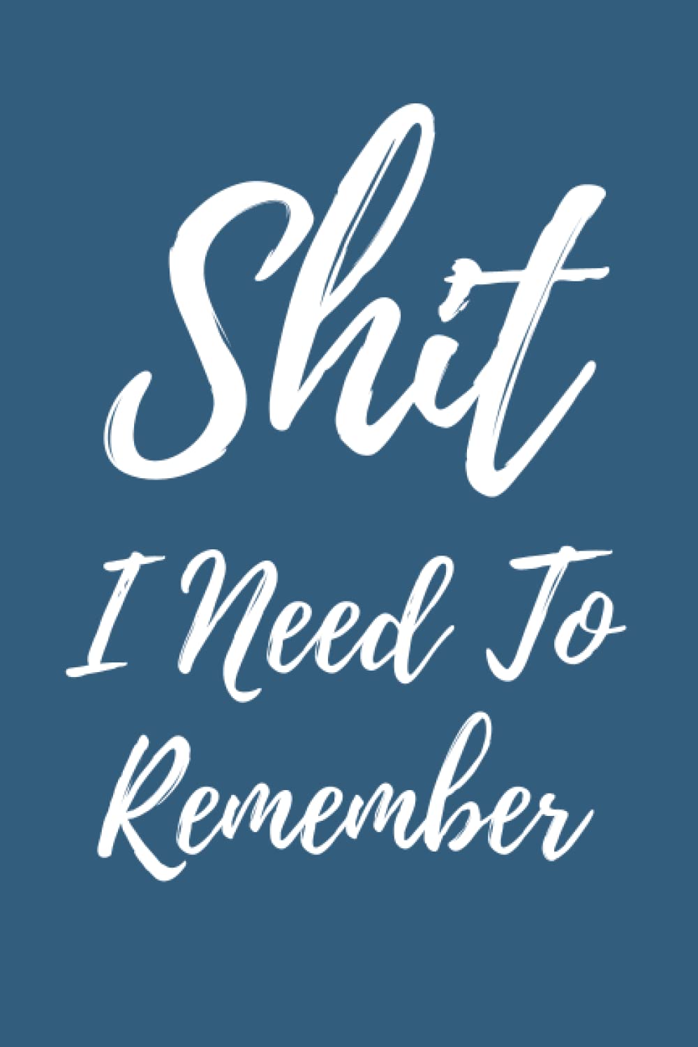 Shit I Need To Remember Notebook: Blank Lined Journal, Notebook For Note Taking, Funny Gift Idea!