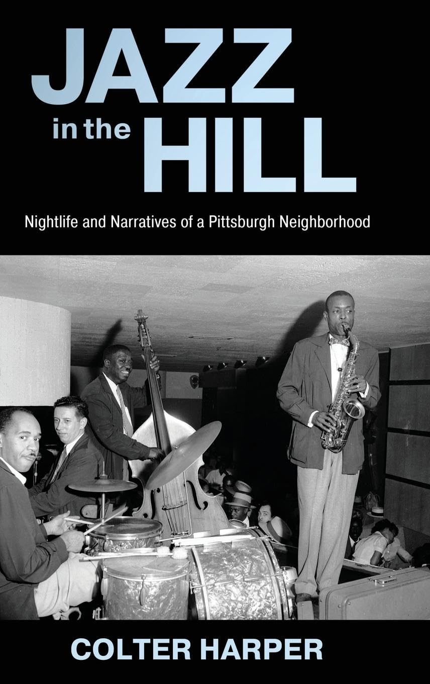 Jazz in the Hill: Nightlife and Narratives of a Pittsburgh Neighborhood: Nightlife and Narratives of a Pittsburgh Neighborhood