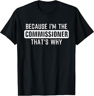Because I'm the Commissioner That's why - Funny Commissioner T-Shirt