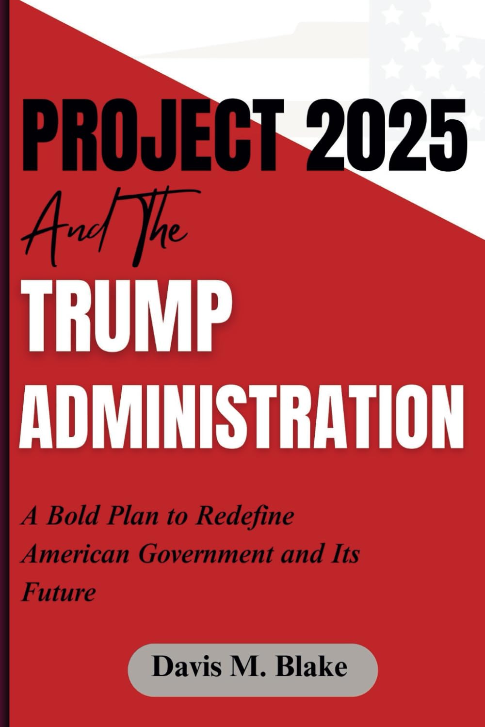 Project 2025 And The Trump Administration: A Bold Plan to Redefine American Government and Its Future