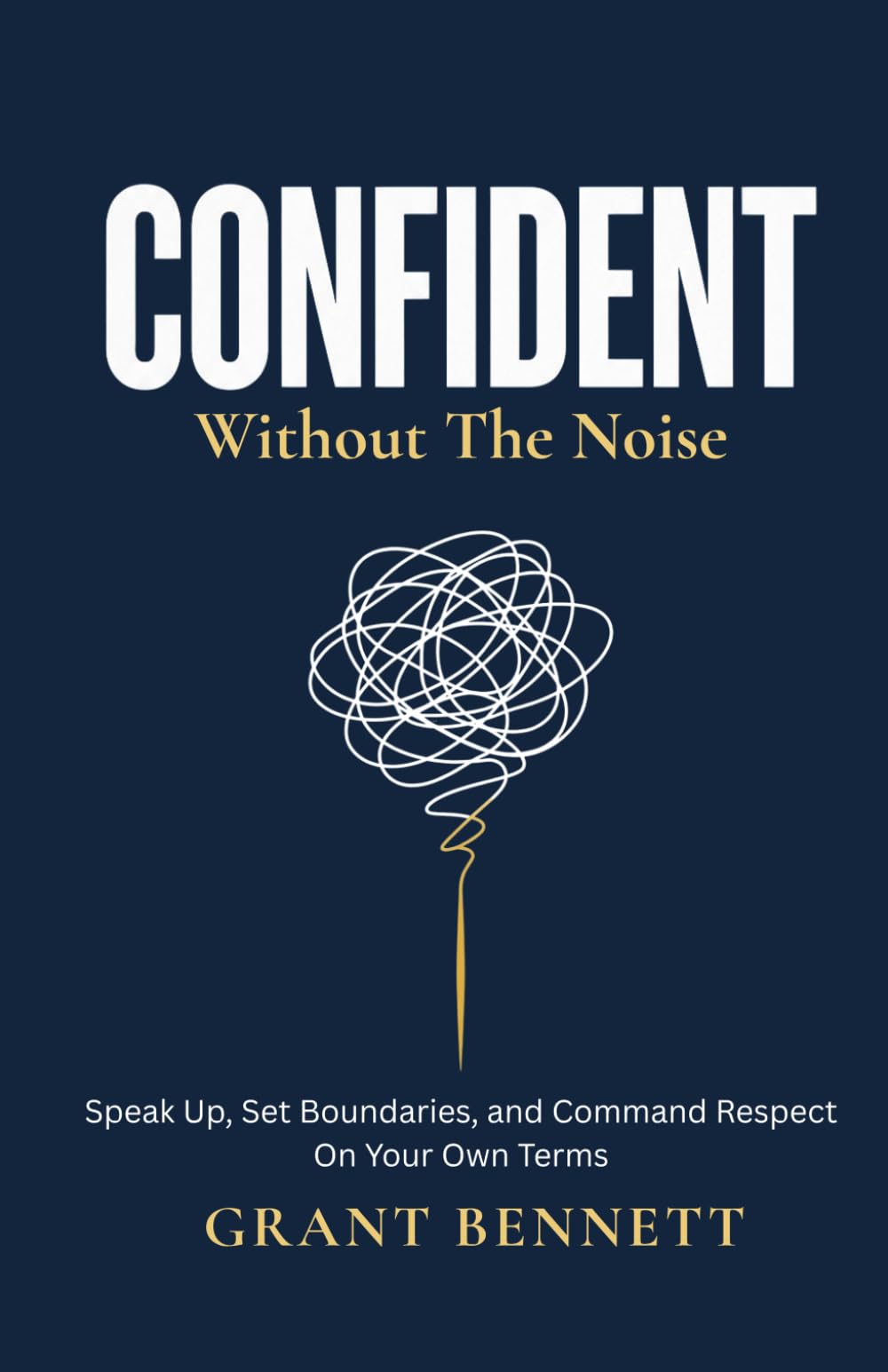 CONFIDENT Without the Noise: Speak Up, Set Boundaries, and Command Respect on Your Own Terms