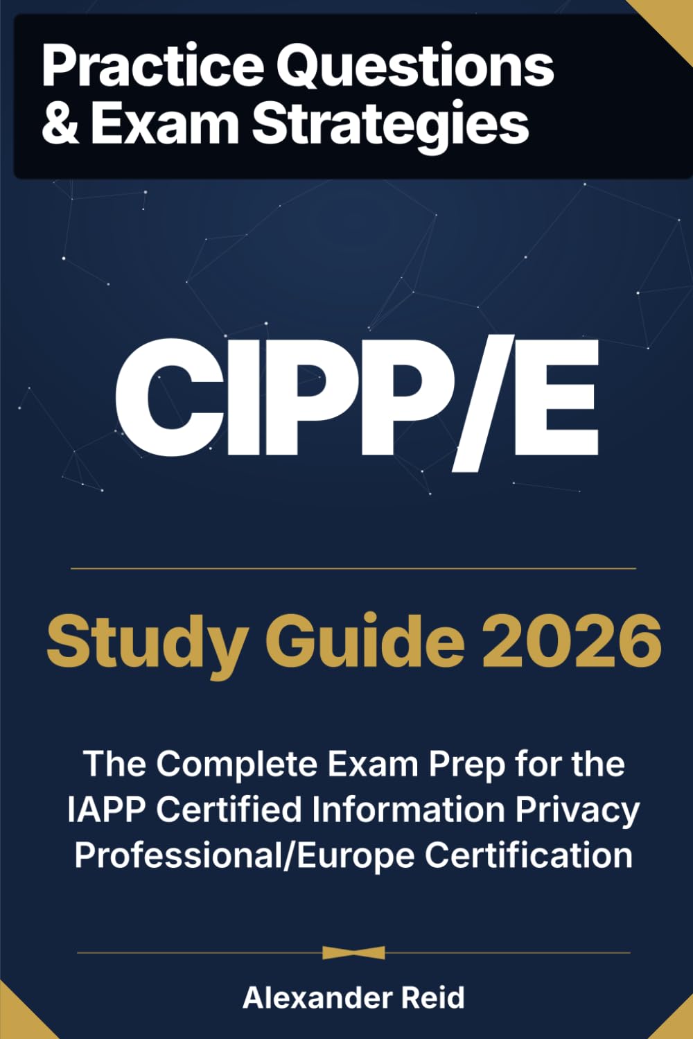 CIPP/E 2026 Study Guide: Complete Exam Prep for the IAPP Certified Information Privacy Professional/Europe Certification (Alexander Reid Privacy Track)