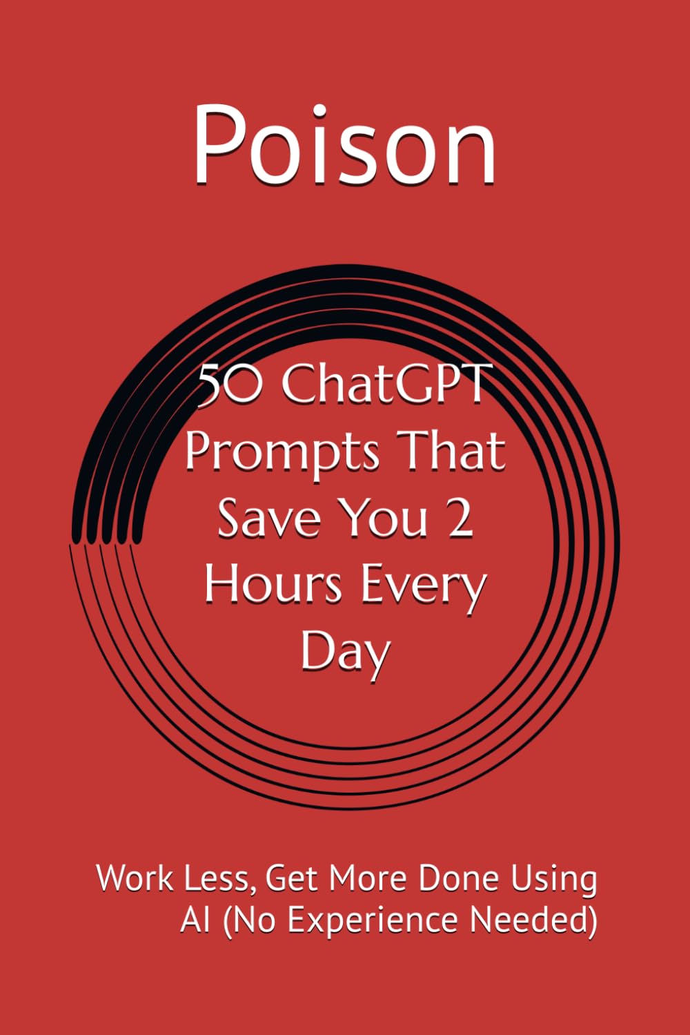 50 ChatGPT Prompts That Save You 2 Hours Every Day: Work Less, Get More Done Using AI (No Experience Needed)