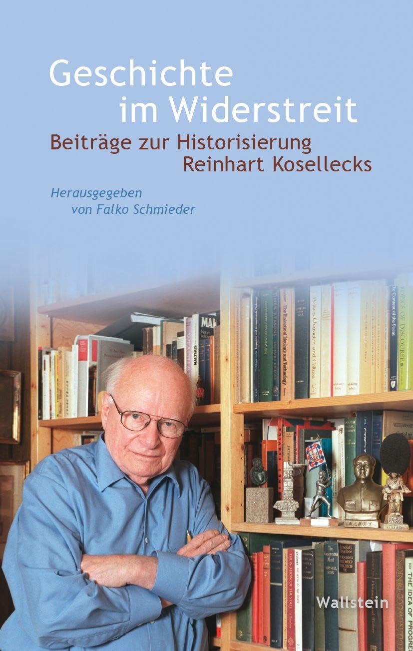Geschichte im Widerstreit: Beiträge zur Historisierung Reinhart Kosellecks