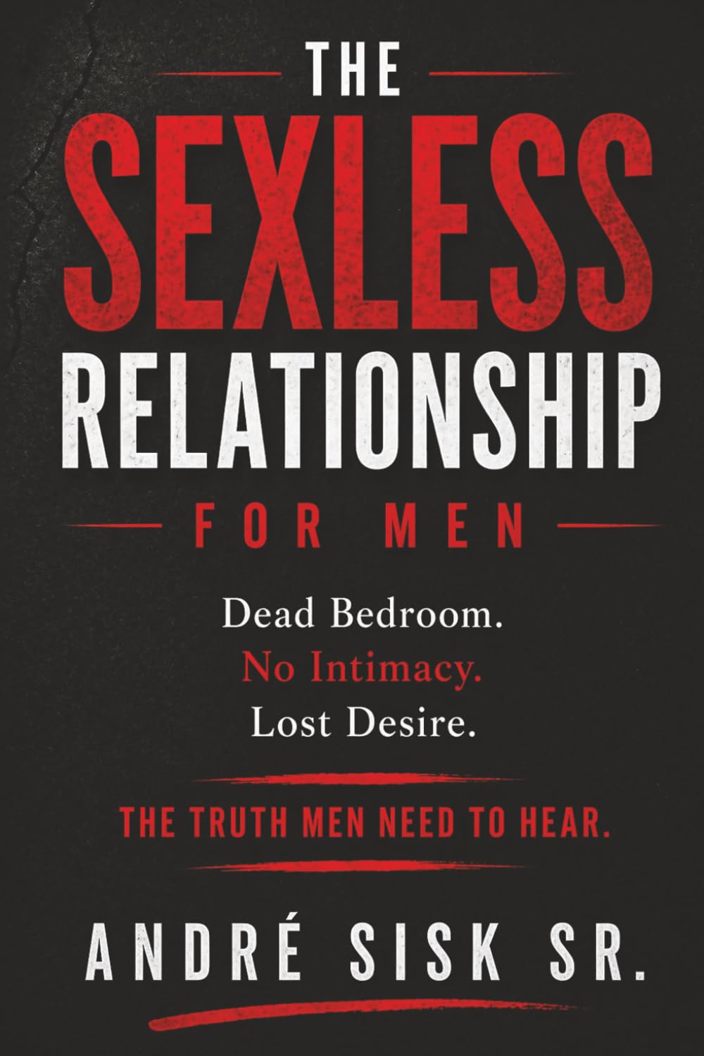 The Sexless Relationship: For Men: Dead Bedroom, No Intimacy, Lost Desire – The Truth Men Need to Hear