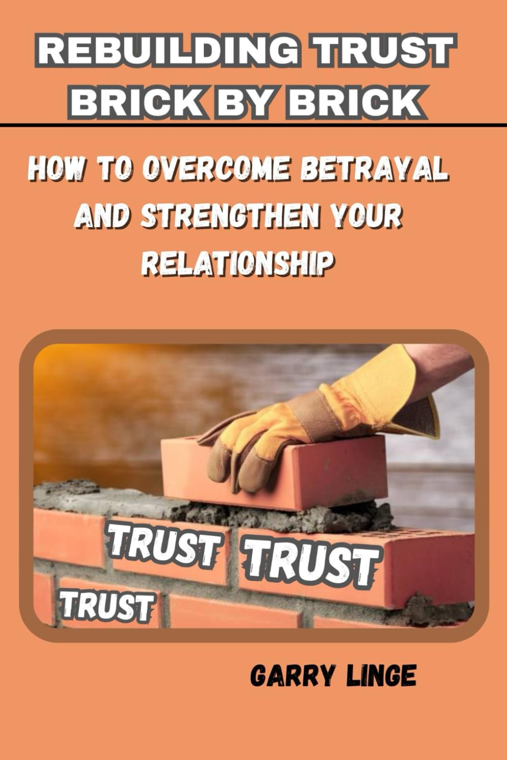 REBUILDING TRUST BRICK BY BRICK: How to Overcome Betrayal and Strengthen Your Relationship